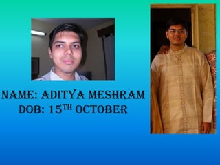Name: Aditya MeshramDOB: 15th October 