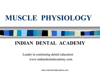 MUSCLE PHYSIOLOGY
www.indiandentalacademy.com
INDIAN DENTAL ACADEMY
Leader in continuing dental education
www.indiandentalacademy.com
 
