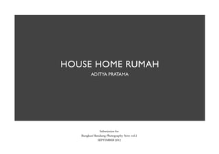 HOUSE HOME RUMAH
         ADITYA PRATAMA




               Submission for
   Bungkus! Bandung Photography Now vol.1
              SEPTEMBER 2012
 