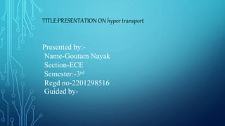 TITLE:PRESENTATION ON hyper transport
Presented by:-
Name-Goutam Nayak
Section-ECE
Semester:-3rd
Regd no-2201298516
Guided by-
 