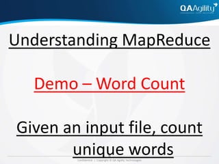 Confidential | Copyright © QA Agility Technologies
Understanding MapReduce
Demo – Word Count
Given an input file, count
unique words
 