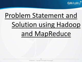 Confidential | Copyright © QA Agility Technologies
Problem Statement and
Solution using Hadoop
and MapReduce
 