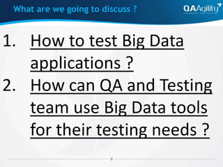 1. How to test Big Data
applications ?
2. How can QA and Testing
team use Big Data tools
for their testing needs ?
What are we going to discuss ?
 