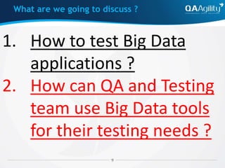 1. How to test Big Data
applications ?
2. How can QA and Testing
team use Big Data tools
for their testing needs ?
What are we going to discuss ?
 