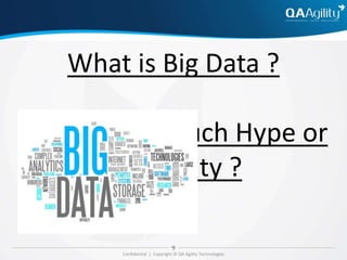 Confidential | Copyright © QA Agility Technologies
What is Big Data ?
Is it just too much Hype or
reality ?
 