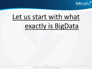 Confidential | Copyright © QA Agility Technologies
Let us start with what
exactly is BigData
 