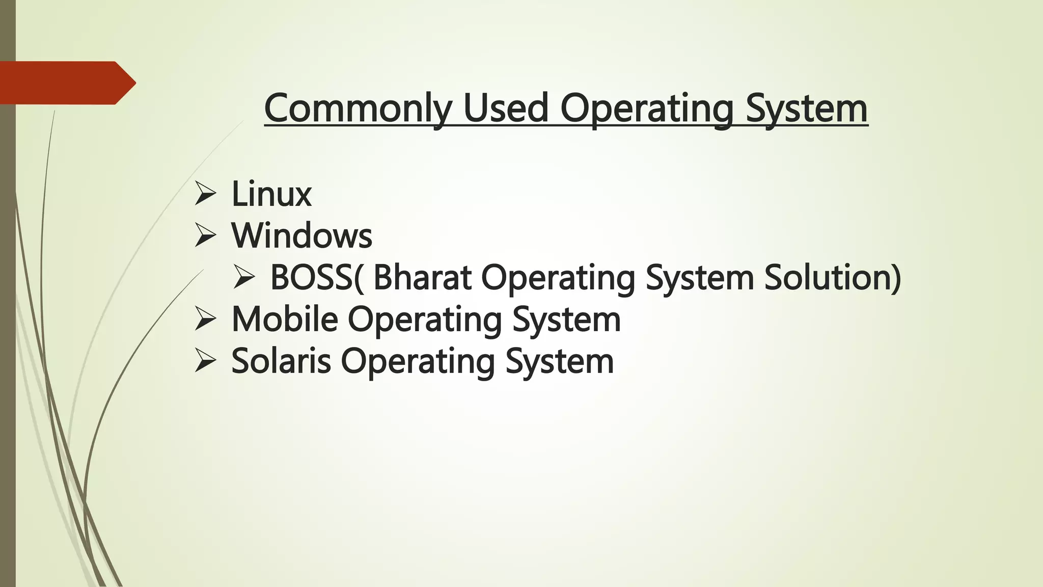 Commonly Used Operating System
 Linux
 Windows
 BOSS( Bharat Operating System Solution)
 Mobile Operating System
 Solaris Operating System
 