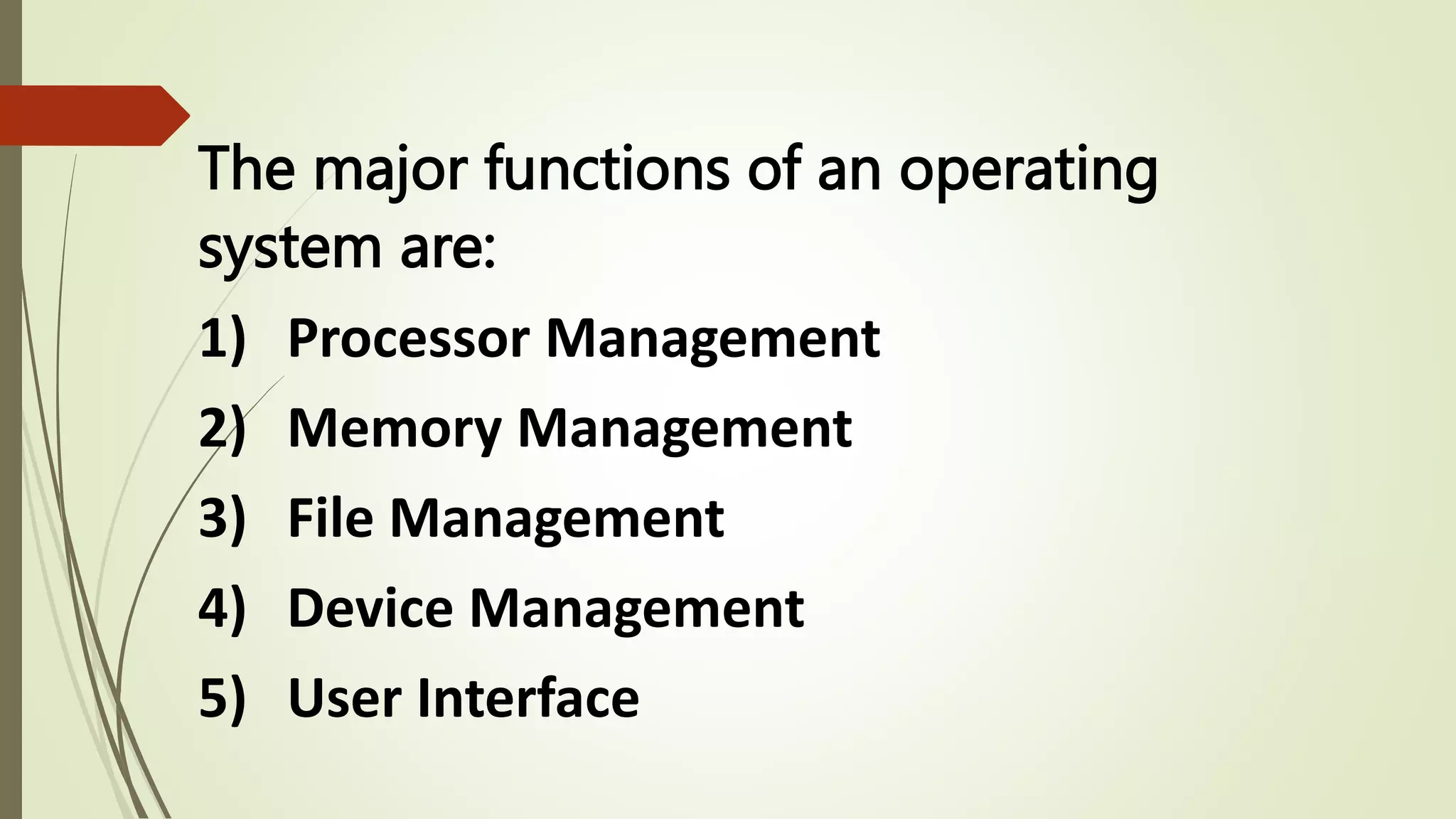 The major functions of an operating
system are:
1) Processor Management
2) Memory Management
3) File Management
4) Device Management
5) User Interface
 