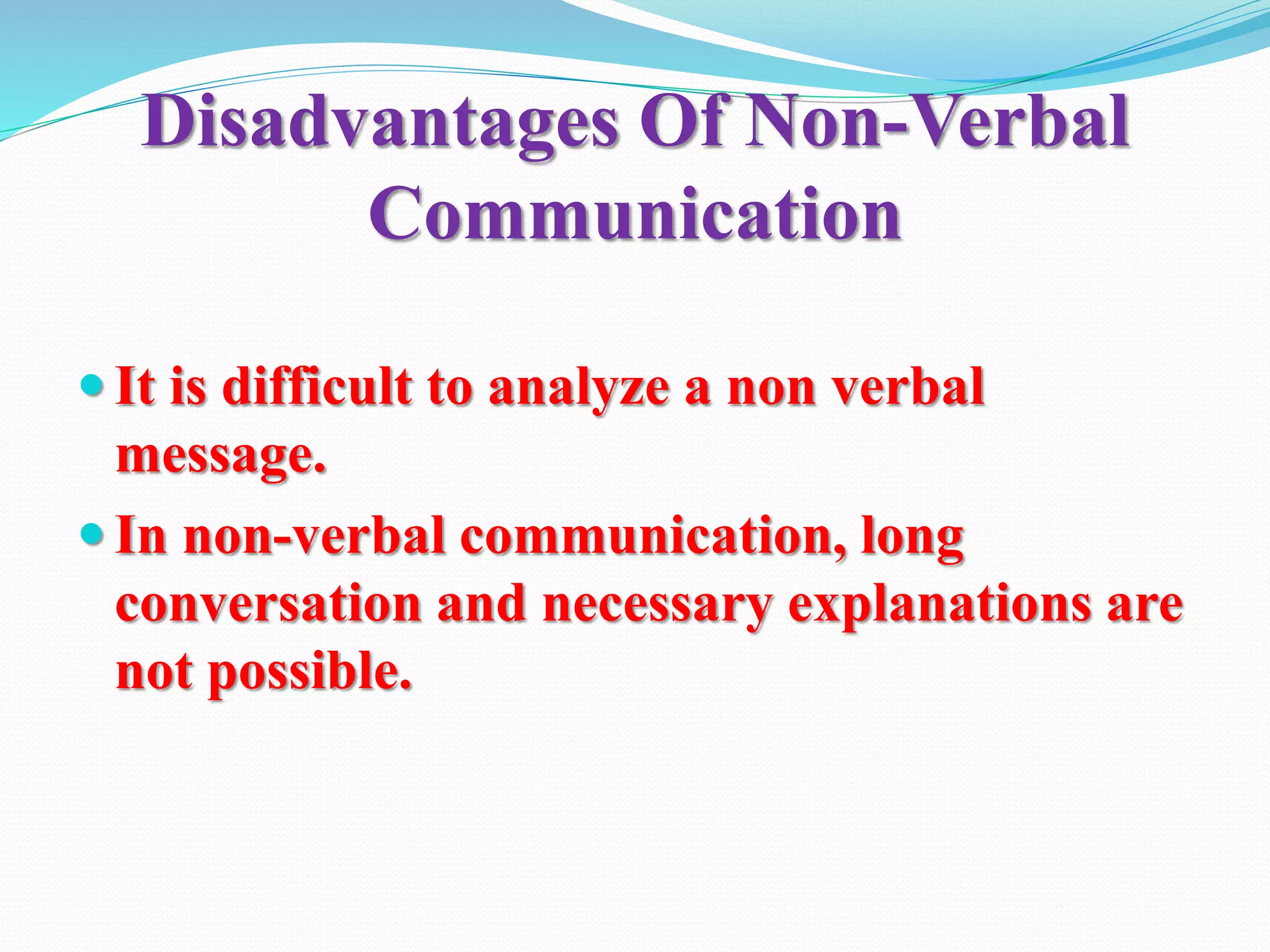 Disadvantages Of Non-Verbal
Communication
 It is difficult to analyze a non verbal
message.
 In non-verbal communication, long
conversation and necessary explanations are
not possible.
 