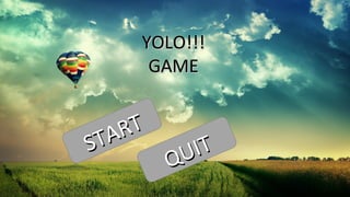 YOLO!!!
GAME

T
AR
ST

IT
U
Q

 