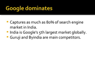 Captures as much as 80% of search engine market in India. India is Google's 5th largest market globally. Guruji and Byindia are main competitors. 
