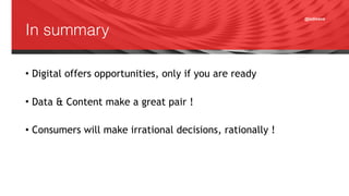 @adisave
In summary
• Digital offers opportunities, only if you are ready
• Data & Content make a great pair !
• Consumers will make irrational decisions, rationally !
 