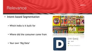 @adisave
Relevance
• Intent-based Segmentation
• Which India is it built for
• Where did the consumer come from
• Your own ‘Big Data’
 