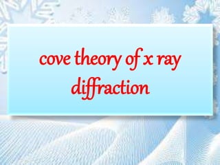 cove theory of x ray
diffraction
 