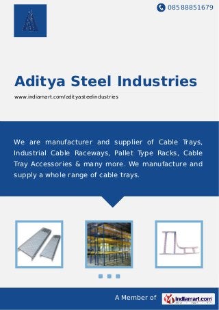 08588851679
A Member of
Aditya Steel Industries
www.indiamart.com/adityasteelindustries
We are manufacturer and supplier of Cable Trays,
Industrial Cable Raceways, Pallet Type Racks, Cable
Tray Accessories & many more. We manufacture and
supply a whole range of cable trays.
 