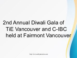http://www.adityatawatia.com
2nd Annual Diwali Gala of
TiE Vancouver and C-IBC
held at Fairmont Vancouver
 