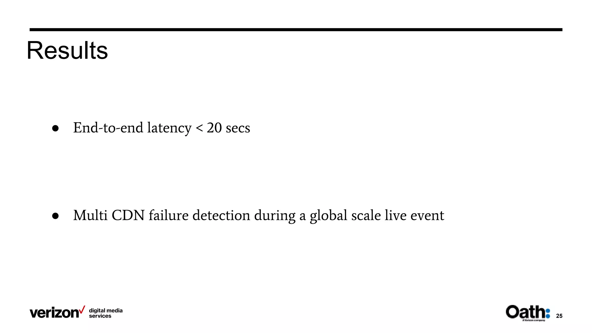 25
Results
● End-to-end latency < 20 secs
● Multi CDN failure detection during a global scale live event
