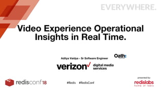 Video Experience Operational
Insights in Real Time.
Aditya Vaidya - Sr Software Engineer
 