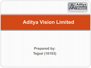 Prepared by:
Tejpal (16103)
Aditya Vision Limited
 