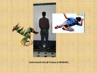 Come hoosh him @ A-base at 00:00:00…
 