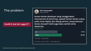 Kubernetes Community Days x OpenInfra Days Indonesia 2022
The problem
I build it, but do I own it?
 