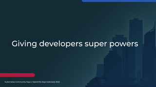 Kubernetes Community Days x OpenInfra Days Indonesia 2022
Giving developers super powers
 