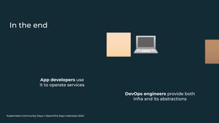 Kubernetes Community Days x OpenInfra Days Indonesia 2022
In the end
��🏻💻
App developers use
it to operate services
��🏽
DevOps engineers provide both
infra and its abstractions
��
��
��
��
 