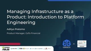 Kubernetes Community Days x OpenInfra Days Indonesia 2022
Managing Infrastructure as a
Product: Introduction to Platform
Engineering
Adityo Pratomo
Product Manager, GoTo Financial
 