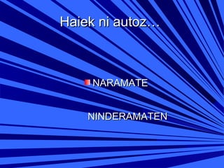 Haiek ni autoz…

NARAMATE
NINDERAMATEN

 