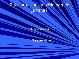 Zuk nora… anaia txikia horrela
jantzita?

Daramazu
zeneraman

 