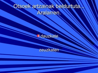 Otsoek artzainak beldurtuta...
Aralarren.

dauzkate
zeuzkaten

 