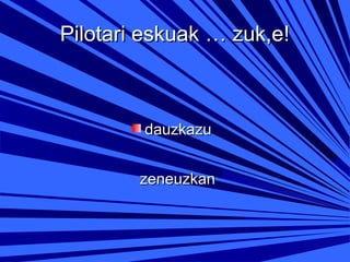 Pilotari eskuak … zuk,e!

dauzkazu
zeneuzkan

 