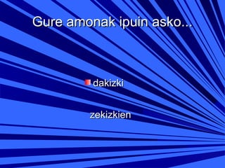 Gure amonak ipuin asko...

dakizki
zekizkien

 