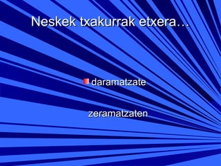 Neskek txakurrak etxera…

daramatzate
zeramatzaten

 