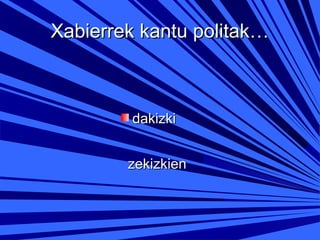 Xabierrek kantu politak…

dakizki
zekizkien

 