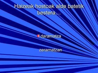 Haizeak hostoak alde batetik
bestera…

daramatza
zeramatzan

 
