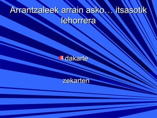 Arrantzaleek arrain asko… itsasotik
lehorrera

dakarte
zekarten

 
