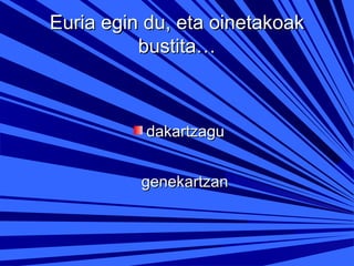 Euria egin du, eta oinetakoak
bustita…

dakartzagu
genekartzan

 