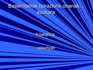 Baserritarrak barazkirik onenak…
azokara

dakartza
zekartzan

 