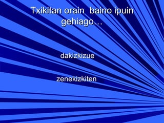 Txikitan orain baino ipuin
gehiago…

dakizkizue
zenekizkiten

 