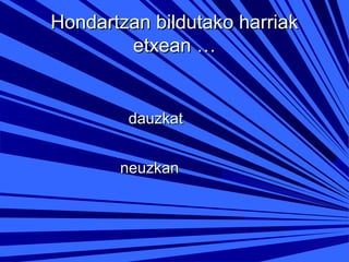 Hondartzan bildutako harriak
etxean …

dauzkat
neuzkan

 