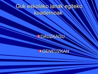 Guk eskolako lanak egiteko
koadernoak

DAUZKAGU
GENEUZKAN

 