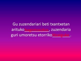 Gu zuzendariari beti txantxetan
arituko___________, zuzendaria
guri umoretsu etorriko________.
bagintzaizkio
litzaiguke
 