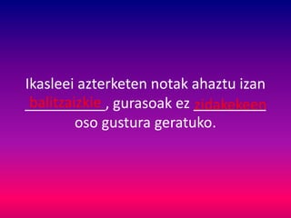 Ikasleei azterketen notak ahaztu izan
__________, gurasoak ez _________
oso gustura geratuko.
balitzaizkie zidakekeen
 