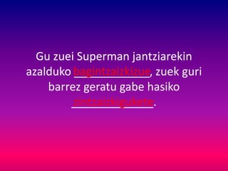 Gu zuei Superman jantziarekin
azalduko ____________, zuek guri
barrez geratu gabe hasiko
_____________.
bagintzaizkizue
zintzaizkigukete
 