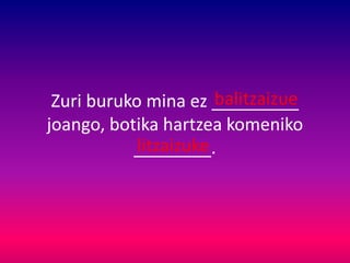 Zuri buruko mina ez _________
joango, botika hartzea komeniko
________.
balitzaizue
litzaizuke
 