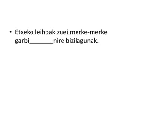 • Etxeko leihoak zuei merke-merke
garbi_______nire bizilagunak.
 