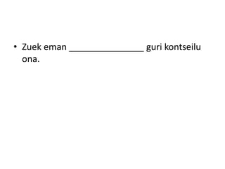• Zuek eman _______________ guri kontseilu
ona.
 
