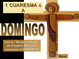 1 CUARESMA c
      A




Con la “Música callada”
 de Frederic Mompou
vayamos al DESIERTO

                          Regina
 