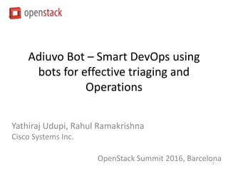 Adiuvo Bot – Smart DevOps using
bots for effective triaging and
Operations
Yathiraj Udupi, Rahul Ramakrishna
Cisco Systems Inc.
OpenStack Summit 2016, Barcelona1
 